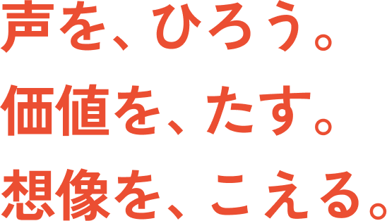声を、ひろう。価値を、たす。想像を、こえる。